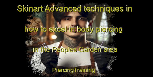 Skinart Advanced techniques in how to excel in body piercing in the Peoples Garden area | PiercingTraining | PiercingClasses | SkinartTraining-Singapore