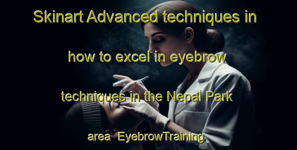Skinart Advanced techniques in how to excel in eyebrow techniques in the Nepal Park area | EyebrowTraining | EyebrowClasses | SkinartTraining-Singapore