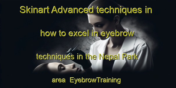Skinart Advanced techniques in how to excel in eyebrow techniques in the Nepal Park area | EyebrowTraining | EyebrowClasses | SkinartTraining-Singapore