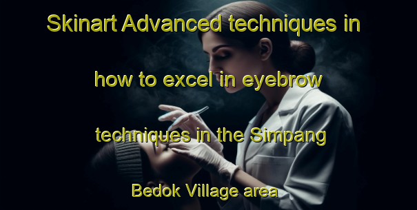 Skinart Advanced techniques in how to excel in eyebrow techniques in the Simpang Bedok Village area | EyebrowTraining | EyebrowClasses | SkinartTraining-Singapore