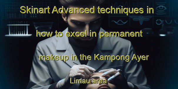 Skinart Advanced techniques in how to excel in permanent makeup in the Kampong Ayer Limau area | PermanentmakeupTraining | PermanentmakeupClasses | SkinartTraining-Singapore