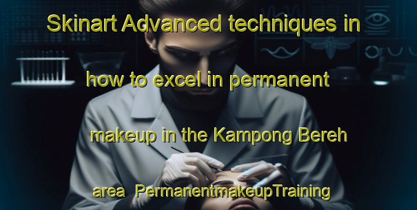 Skinart Advanced techniques in how to excel in permanent makeup in the Kampong Bereh area | PermanentmakeupTraining | PermanentmakeupClasses | SkinartTraining-Singapore