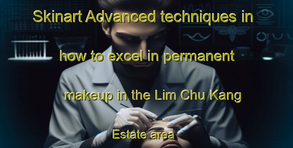 Skinart Advanced techniques in how to excel in permanent makeup in the Lim Chu Kang Estate area | PermanentmakeupTraining | PermanentmakeupClasses | SkinartTraining-Singapore