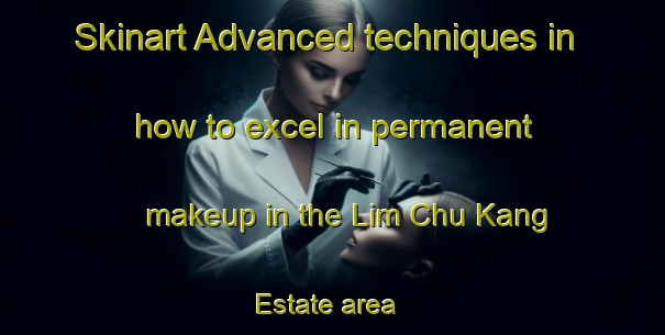 Skinart Advanced techniques in how to excel in permanent makeup in the Lim Chu Kang Estate area | PermanentmakeupTraining | PermanentmakeupClasses | SkinartTraining-Singapore