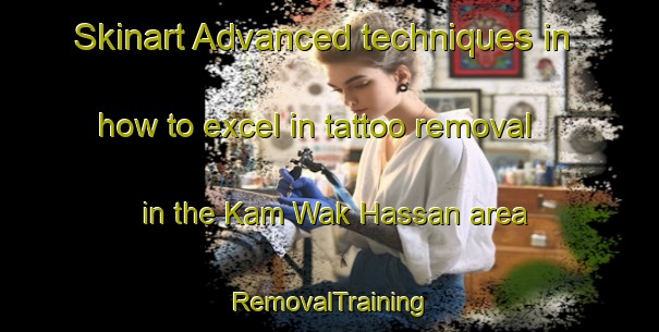 Skinart Advanced techniques in how to excel in tattoo removal in the Kam Wak Hassan area | RemovalTraining | RemovalClasses | SkinartTraining-Singapore