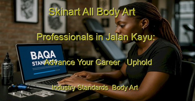 Skinart All Body Art Professionals in Jalan Kayu: Advance Your Career - Uphold Industry Standards | Body Art Qualification Authority | BAQA-Singapore