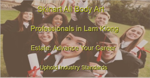 Skinart All Body Art Professionals in Lam Kiong Estate: Advance Your Career - Uphold Industry Standards | Body Art Qualification Authority | BAQA-Singapore
