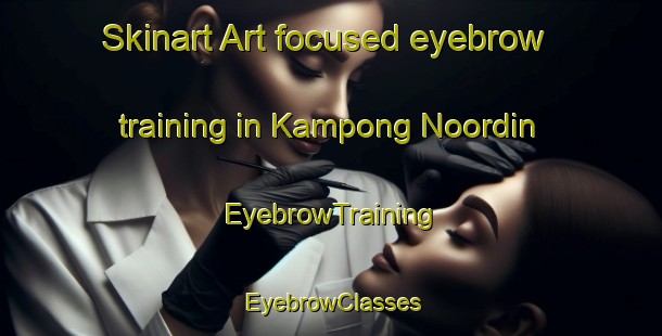 Skinart Art-focused eyebrow training in Kampong Noordin | EyebrowTraining | EyebrowClasses | SkinartTraining-Singapore