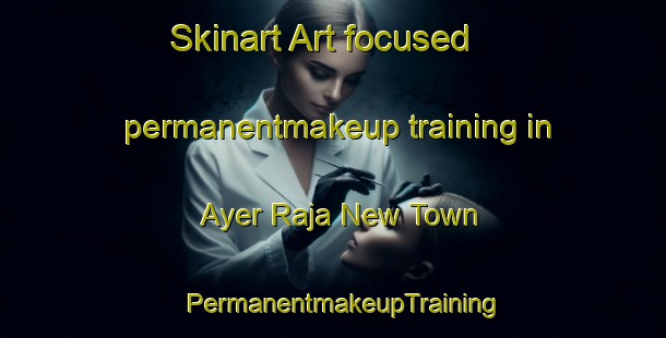 Skinart Art-focused permanentmakeup training in Ayer Raja New Town | PermanentmakeupTraining | PermanentmakeupClasses | SkinartTraining-Singapore