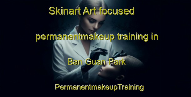 Skinart Art-focused permanentmakeup training in Ban Guan Park | #PermanentmakeupTraining #PermanentmakeupClasses #SkinartTraining-Singapore