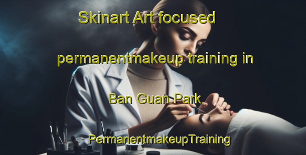 Skinart Art-focused permanentmakeup training in Ban Guan Park | #PermanentmakeupTraining #PermanentmakeupClasses #SkinartTraining-Singapore