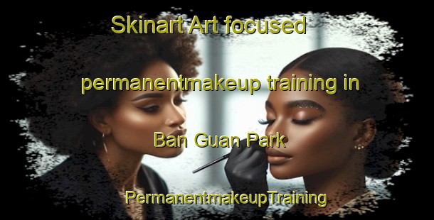 Skinart Art-focused permanentmakeup training in Ban Guan Park | #PermanentmakeupTraining #PermanentmakeupClasses #SkinartTraining-Singapore