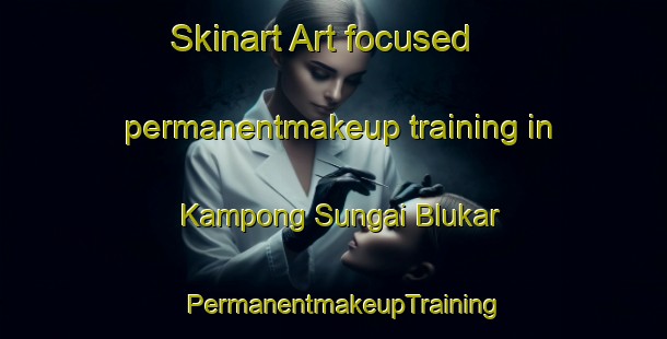 Skinart Art-focused permanentmakeup training in Kampong Sungai Blukar | PermanentmakeupTraining | PermanentmakeupClasses | SkinartTraining-Singapore