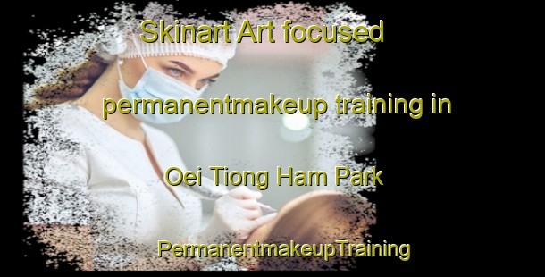 Skinart Art-focused permanentmakeup training in Oei Tiong Ham Park | #PermanentmakeupTraining #PermanentmakeupClasses #SkinartTraining-Singapore