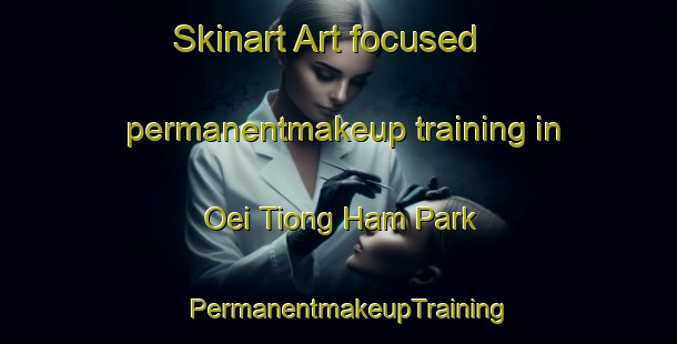 Skinart Art-focused permanentmakeup training in Oei Tiong Ham Park | PermanentmakeupTraining | PermanentmakeupClasses | SkinartTraining-Singapore