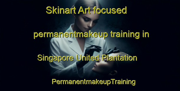 Skinart Art-focused permanentmakeup training in Singapore United Plantation | #PermanentmakeupTraining #PermanentmakeupClasses #SkinartTraining-Singapore