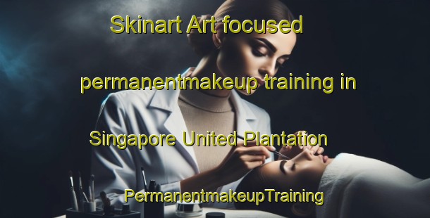 Skinart Art-focused permanentmakeup training in Singapore United Plantation | #PermanentmakeupTraining #PermanentmakeupClasses #SkinartTraining-Singapore