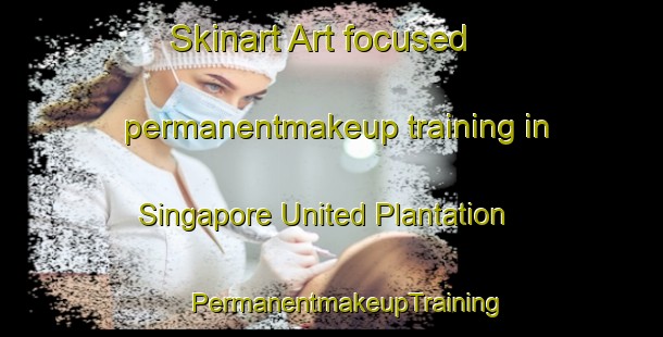 Skinart Art-focused permanentmakeup training in Singapore United Plantation | #PermanentmakeupTraining #PermanentmakeupClasses #SkinartTraining-Singapore