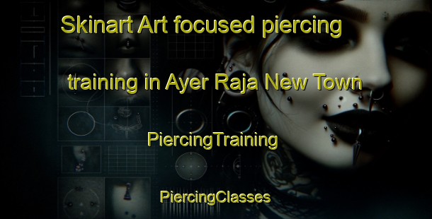 Skinart Art-focused piercing training in Ayer Raja New Town | #PiercingTraining #PiercingClasses #SkinartTraining-Singapore