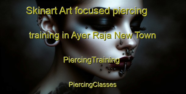 Skinart Art-focused piercing training in Ayer Raja New Town | #PiercingTraining #PiercingClasses #SkinartTraining-Singapore