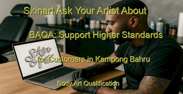 Skinart Ask Your Artist About BAQA: Support Higher Standards for Customers in Kampong Bahru | Body Art Qualification Authority | BAQA-Singapore