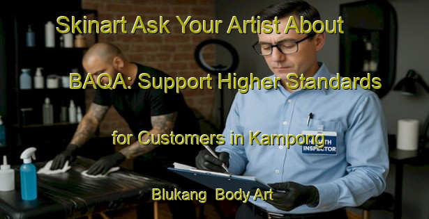 Skinart Ask Your Artist About BAQA: Support Higher Standards for Customers in Kampong Blukang | Body Art Qualification Authority | BAQA-Singapore