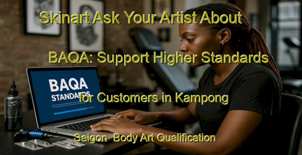 Skinart Ask Your Artist About BAQA: Support Higher Standards for Customers in Kampong Saigon | Body Art Qualification Authority | BAQA-Singapore