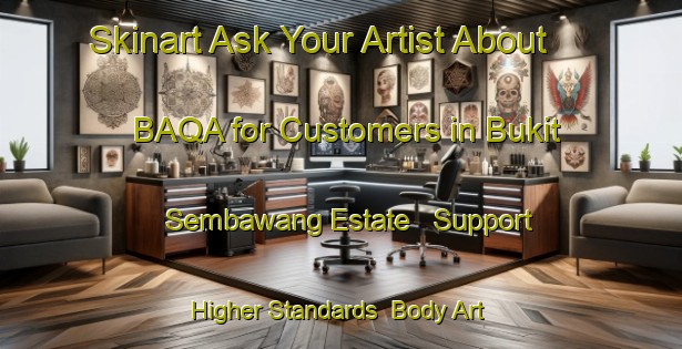 Skinart Ask Your Artist About BAQA for Customers in Bukit Sembawang Estate - Support Higher Standards | Body Art Qualification Authority | BAQA-Singapore
