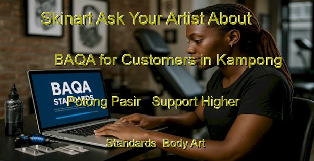Skinart Ask Your Artist About BAQA for Customers in Kampong Potong Pasir - Support Higher Standards | Body Art Qualification Authority | BAQA-Singapore