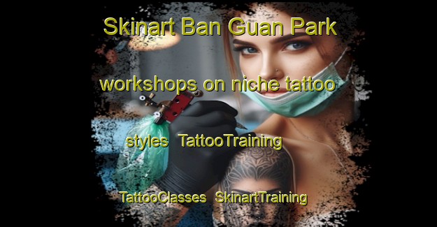 Skinart Ban Guan Park workshops on niche tattoo styles | TattooTraining | TattooClasses | SkinartTraining-Singapore