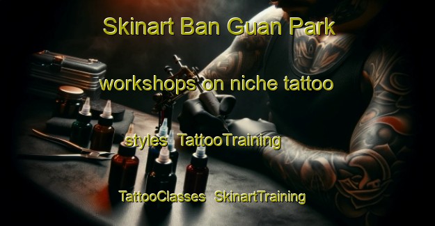 Skinart Ban Guan Park workshops on niche tattoo styles | TattooTraining | TattooClasses | SkinartTraining-Singapore