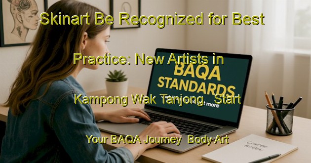 Skinart Be Recognized for Best Practice: New Artists in Kampong Wak Tanjong - Start Your BAQA Journey | Body Art Qualification Authority | BAQA-Singapore