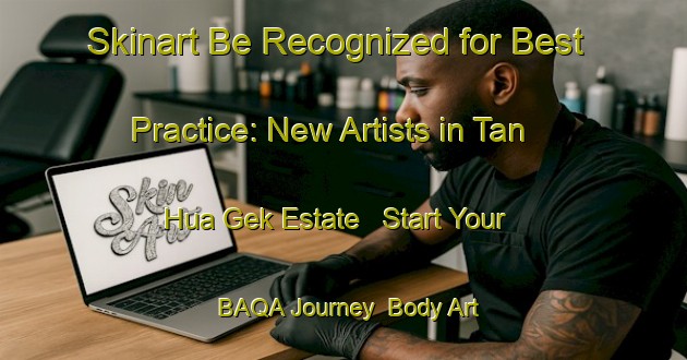 Skinart Be Recognized for Best Practice: New Artists in Tan Hua Gek Estate - Start Your BAQA Journey | Body Art Qualification Authority | BAQA-Singapore