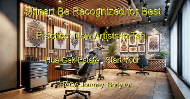 Skinart Be Recognized for Best Practice: New Artists in Tan Hua Gek Estate - Start Your BAQA Journey | Body Art Qualification Authority | BAQA-Singapore