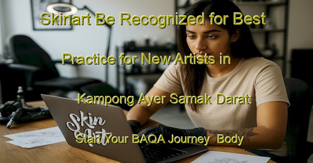Skinart Be Recognized for Best Practice for New Artists in Kampong Ayer Samak Darat: Start Your BAQA Journey | Body Art Qualification Authority | BAQA-Singapore