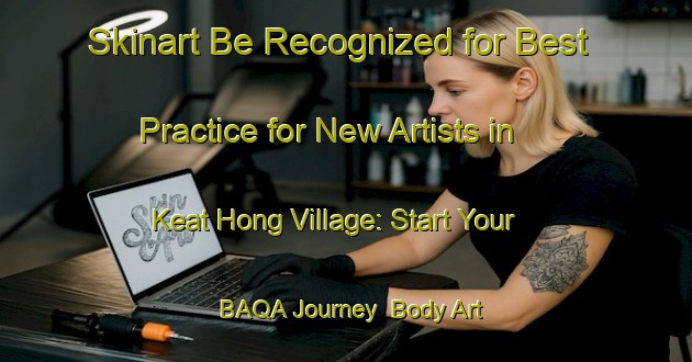 Skinart Be Recognized for Best Practice for New Artists in Keat Hong Village: Start Your BAQA Journey | Body Art Qualification Authority | BAQA-Singapore