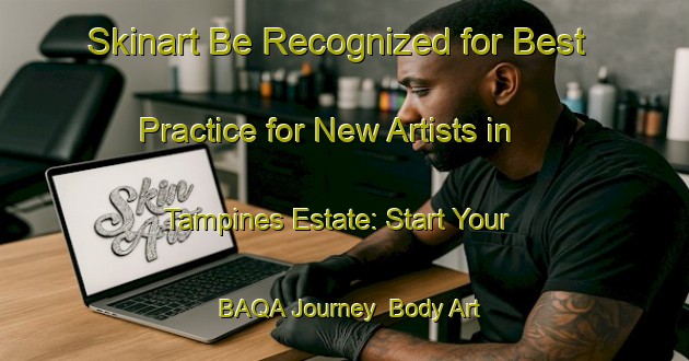 Skinart Be Recognized for Best Practice for New Artists in Tampines Estate: Start Your BAQA Journey | Body Art Qualification Authority | BAQA-Singapore
