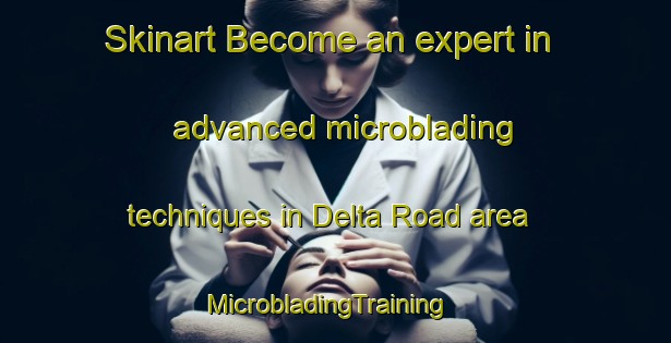Skinart Become an expert in advanced microblading techniques in Delta Road area | MicrobladingTraining | MicrobladingClasses | SkinartTraining-Singapore