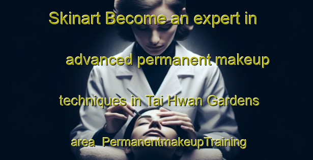 Skinart Become an expert in advanced permanent makeup techniques in Tai Hwan Gardens area | PermanentmakeupTraining | PermanentmakeupClasses | SkinartTraining-Singapore