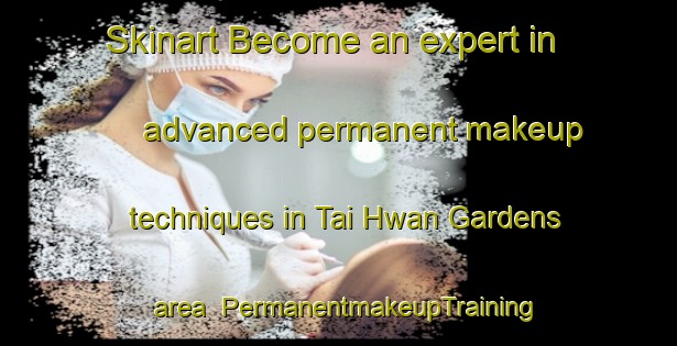 Skinart Become an expert in advanced permanent makeup techniques in Tai Hwan Gardens area | PermanentmakeupTraining | PermanentmakeupClasses | SkinartTraining-Singapore