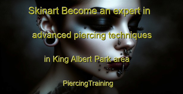 Skinart Become an expert in advanced piercing techniques in King Albert Park area | PiercingTraining | PiercingClasses | SkinartTraining-Singapore