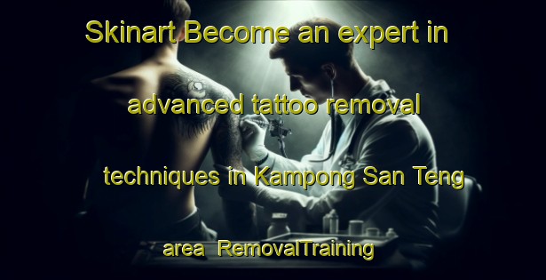 Skinart Become an expert in advanced tattoo removal techniques in Kampong San Teng area | RemovalTraining | RemovalClasses | SkinartTraining-Singapore