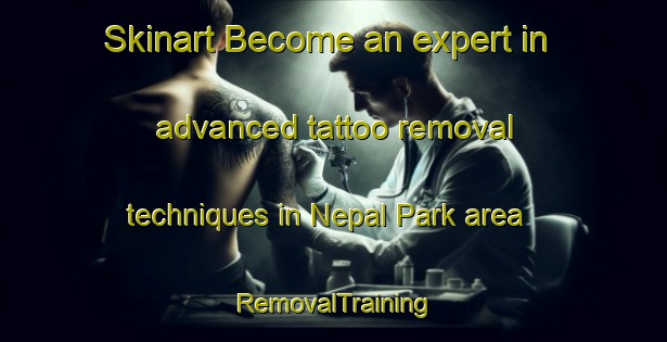 Skinart Become an expert in advanced tattoo removal techniques in Nepal Park area | RemovalTraining | RemovalClasses | SkinartTraining-Singapore