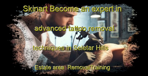 Skinart Become an expert in advanced tattoo removal techniques in Seletar Hills Estate area | RemovalTraining | RemovalClasses | SkinartTraining-Singapore