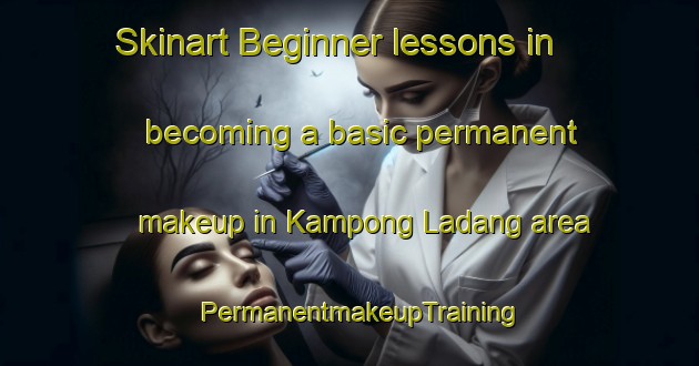 Skinart Beginner lessons in becoming a basic permanent makeup in Kampong Ladang area | PermanentmakeupTraining | PermanentmakeupClasses | SkinartTraining-Singapore