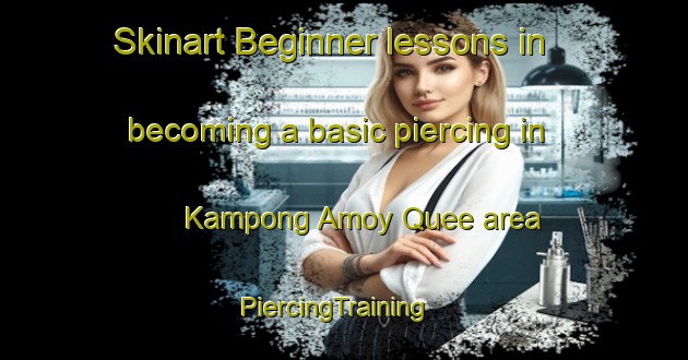 Skinart Beginner lessons in becoming a basic piercing in Kampong Amoy Quee area | PiercingTraining | PiercingClasses | SkinartTraining-Singapore
