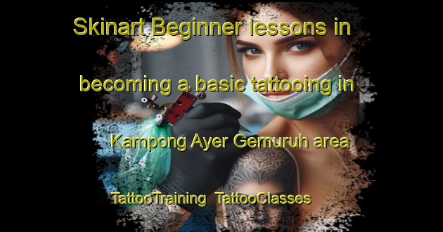 Skinart Beginner lessons in becoming a basic tattooing in Kampong Ayer Gemuruh area | TattooTraining | TattooClasses | SkinartTraining-Singapore