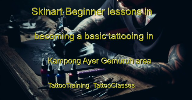 Skinart Beginner lessons in becoming a basic tattooing in Kampong Ayer Gemuruh area | TattooTraining | TattooClasses | SkinartTraining-Singapore