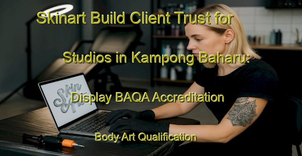 Skinart Build Client Trust for Studios in Kampong Baharu: Display BAQA Accreditation | Body Art Qualification Authority | BAQA-Singapore