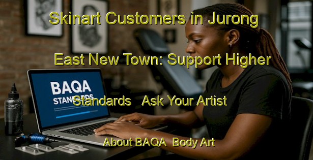 Skinart Customers in Jurong East New Town: Support Higher Standards - Ask Your Artist About BAQA | Body Art Qualification Authority | BAQA-Singapore